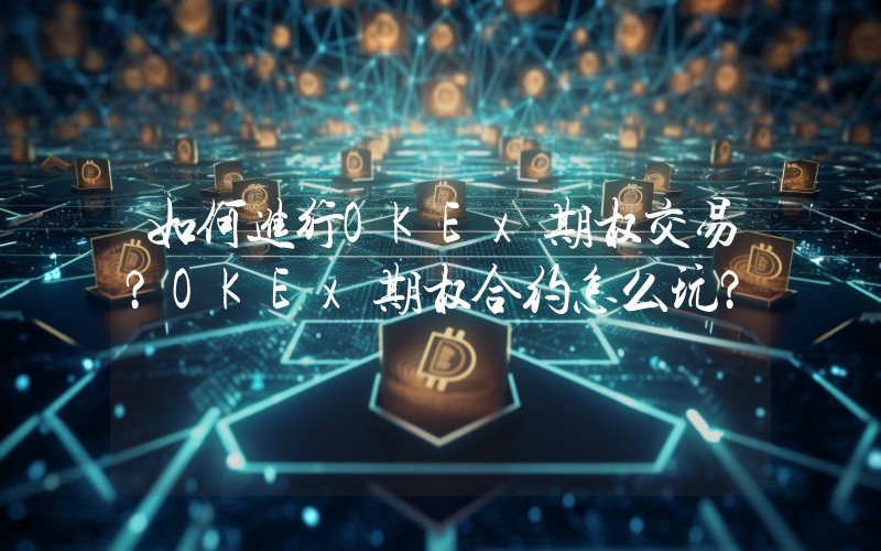 如何进行OKEx期权交易？OKEx期权合约怎么玩？