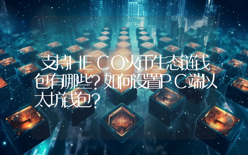 支持HECO火币生态链钱包有哪些？如何设置PC端以太坊钱包？