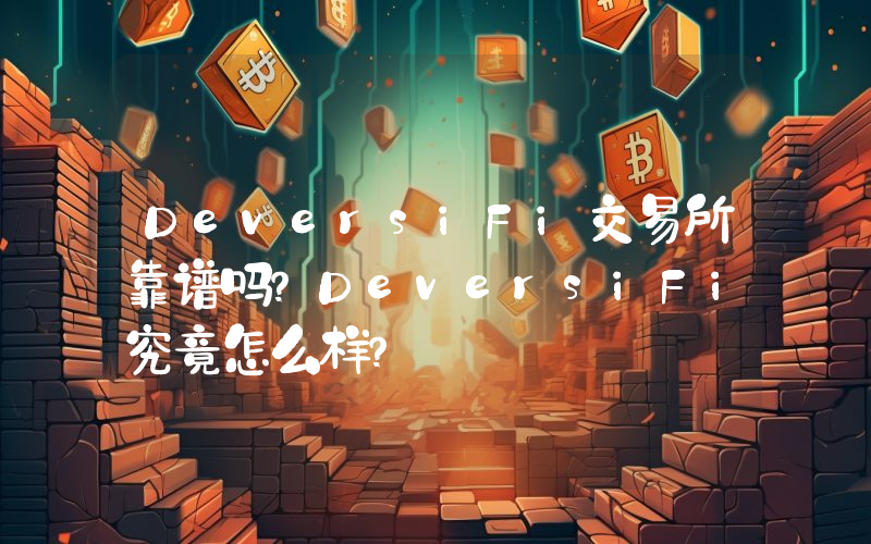 DeversiFi交易所靠谱吗？DeversiFi究竟怎么样？