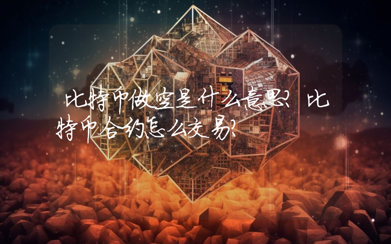 比特币做空是什么意思？比特币合约怎么交易？