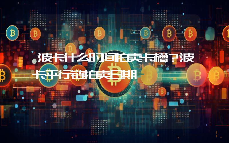 波卡什么时间拍卖卡槽？波卡平行链拍卖日期