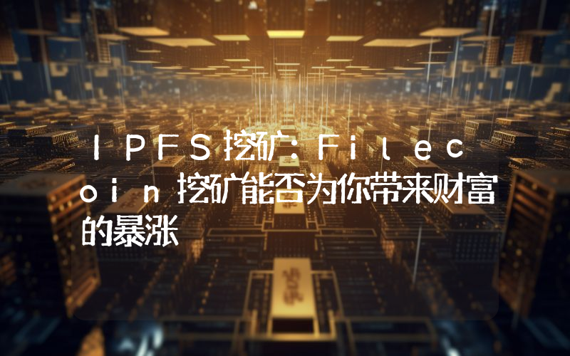 IPFS挖矿：Filecoin挖矿能否为你带来财富的暴涨