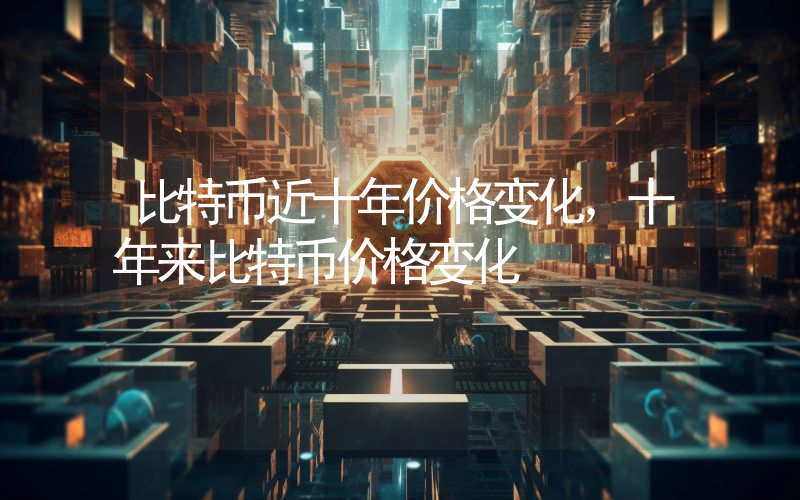比特币近十年价格变化，十年来比特币价格变化