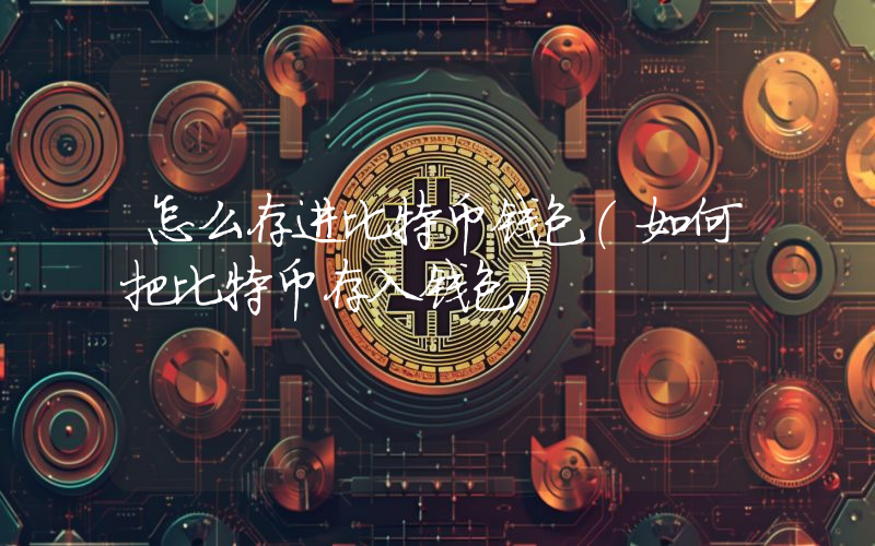 怎么存进比特币钱包（如何把比特币存入钱包）