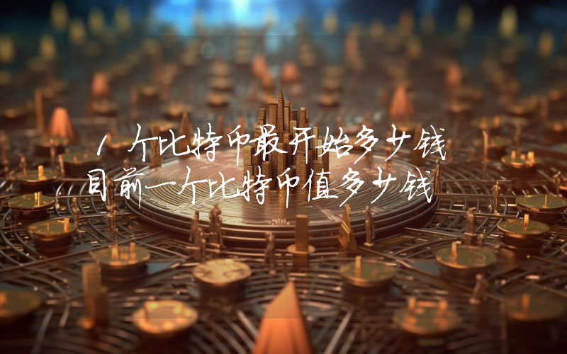 1个比特币最开始多少钱 目前一个比特币值多少钱