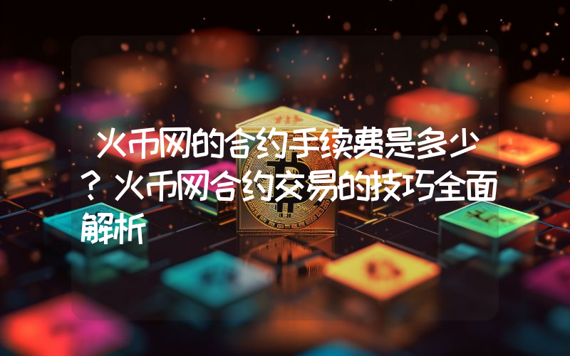火币网的合约手续费是多少？火币网合约交易的技巧全面解析