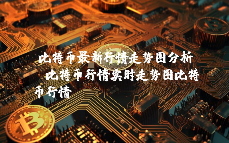比特币最新行情走势图分析（比特币行情实时走势图比特币行情）
