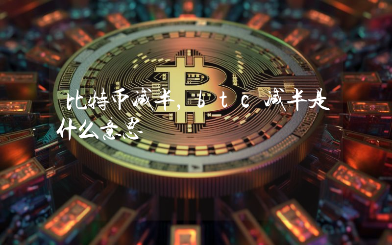 比特币减半，btc减半是什么意思