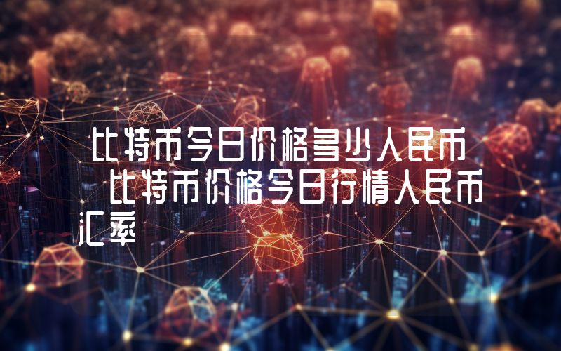 比特币今日价格多少人民币 比特币价格今日行情人民币汇率