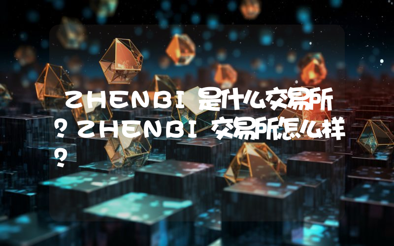 ZHENBI是什么交易所？ZHENBI交易所怎么样？