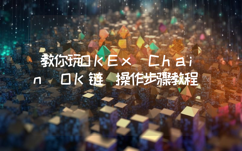 教你玩OKEx Chain(OK链)操作步骤教程