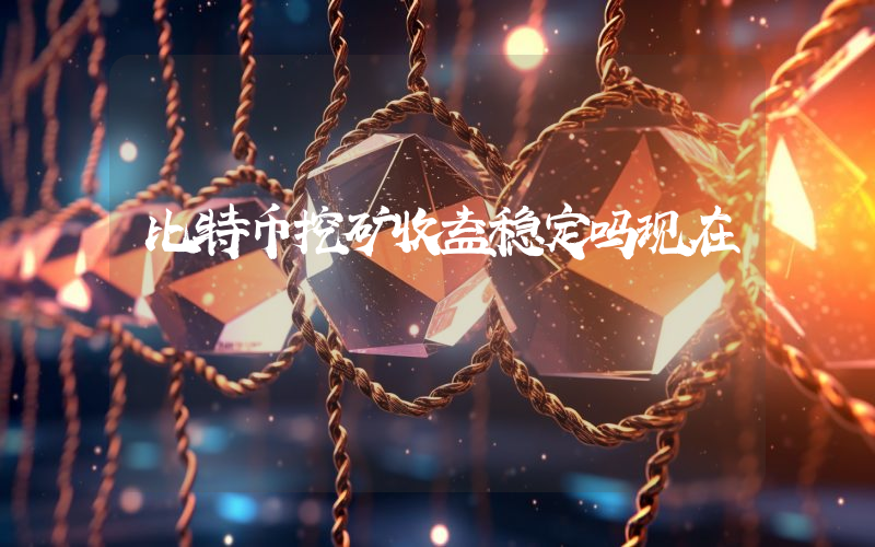 比特币挖矿收益稳定吗现在