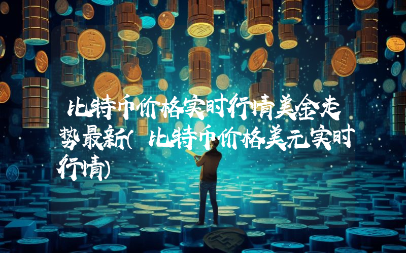 比特币价格实时行情美金走势最新（比特币价格美元实时行情）