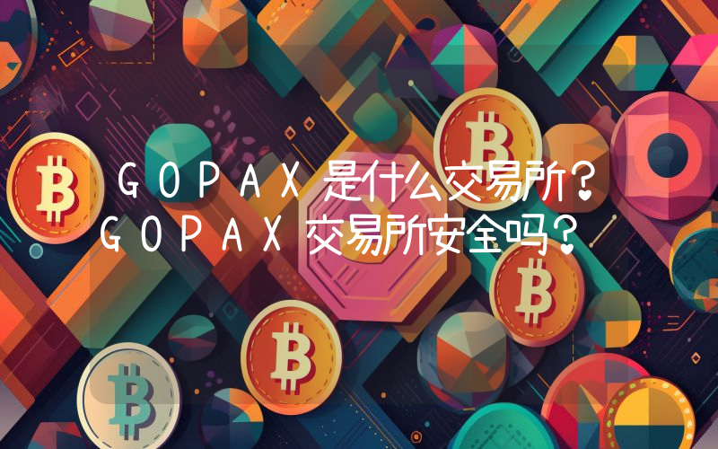 GOPAX是什么交易所？GOPAX交易所安全吗？