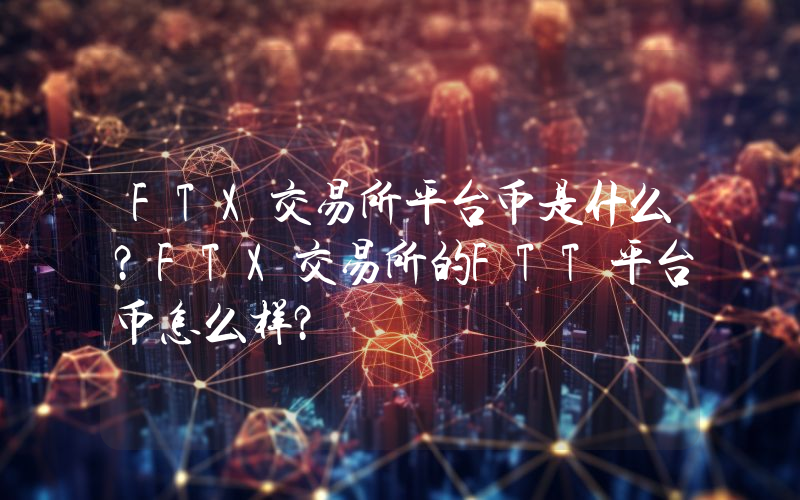 FTX交易所平台币是什么？FTX交易所的FTT平台币怎么样？