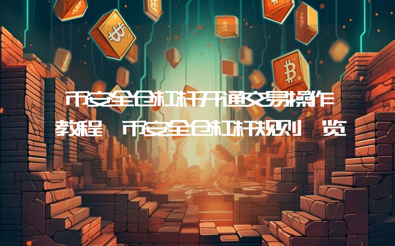币安全仓杠杆开通交易操作教程 币安全仓杠杆规则一览