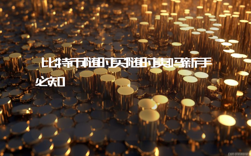 比特币随时买随时卖吗新手必知