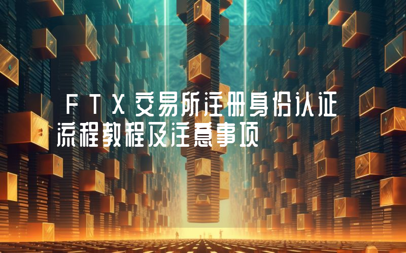 FTX交易所注册身份认证流程教程及注意事项