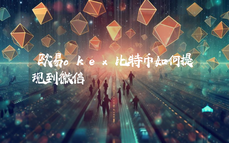 欧易okex比特币如何提现到微信