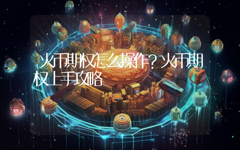 火币期权怎么操作？火币期权上手攻略
