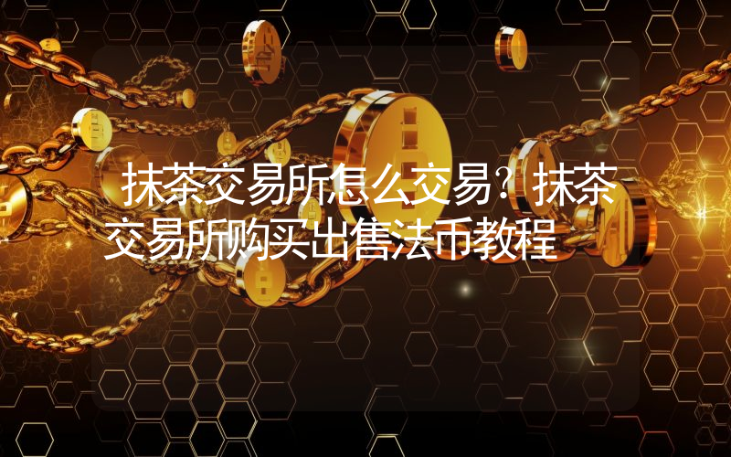 抹茶交易所怎么交易？抹茶交易所购买出售法币教程