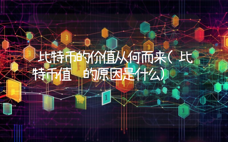 比特币的价值从何而来(比特币值钱的原因是什么)