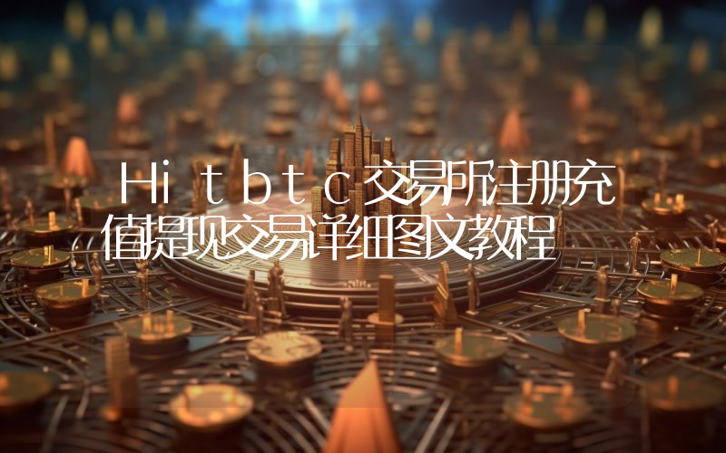 Hitbtc交易所注册充值提现交易详细图文教程