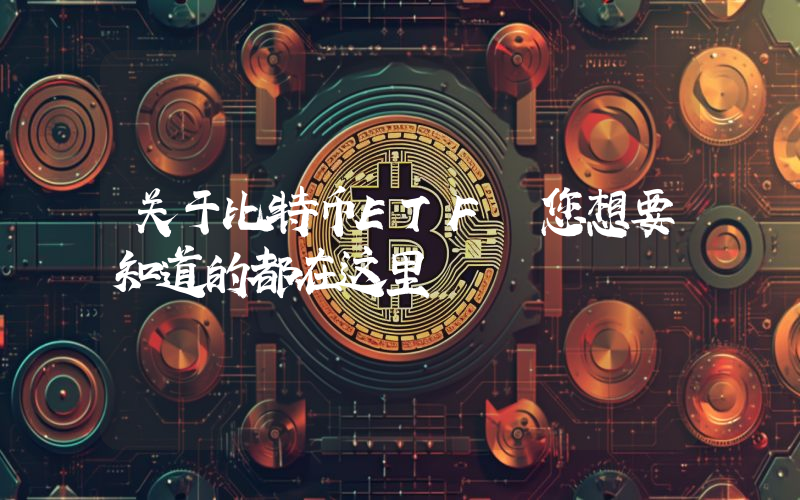 关于比特币ETF 您想要知道的都在这里