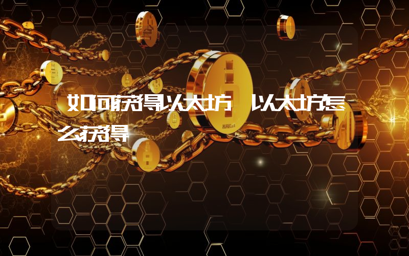 如何获得以太坊 以太坊怎么获得