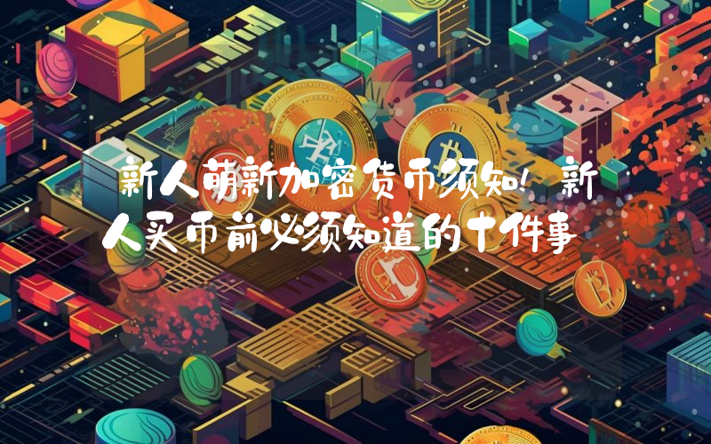 新人萌新加密货币须知!新人买币前必须知道的十件事