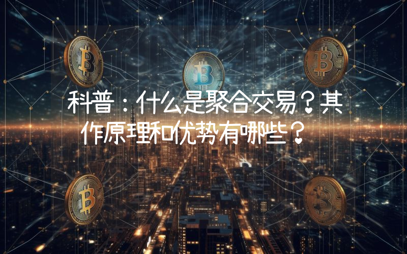科普：什么是聚合交易？其运作原理和优势有哪些？