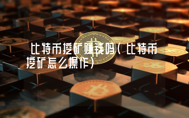 比特币挖矿赚钱吗(比特币挖矿怎么操作)