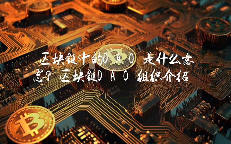 区块链中的DAO是什么意思？区块链DAO组织介绍