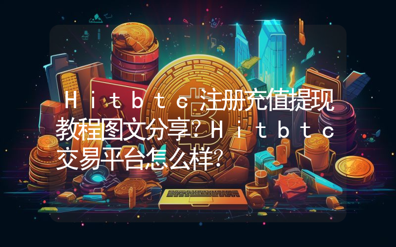 Hitbtc注册充值提现教程图文分享？Hitbtc交易平台怎么样？