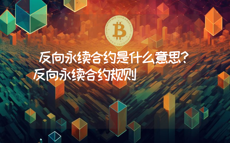 反向永续合约是什么意思？反向永续合约规则