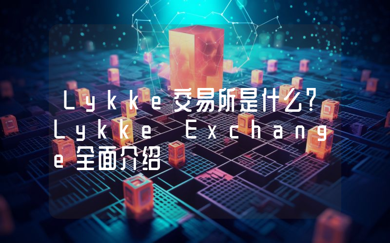 Lykke交易所是什么？Lykke Exchange全面介绍