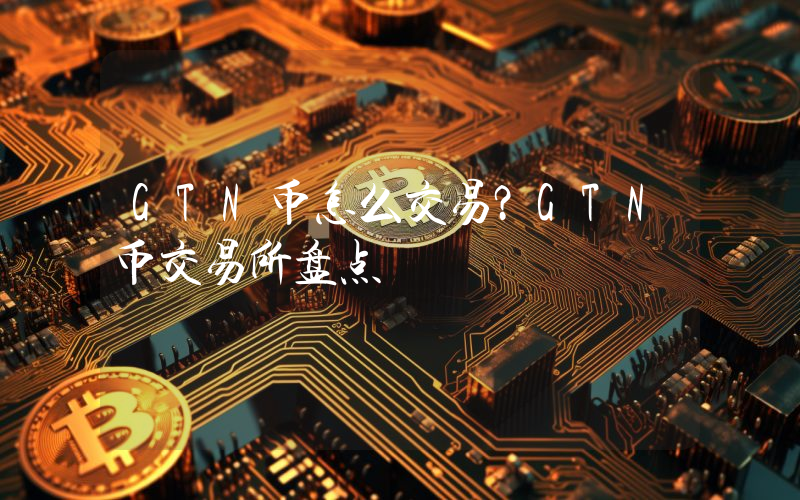 GTN币怎么交易？GTN币交易所盘点