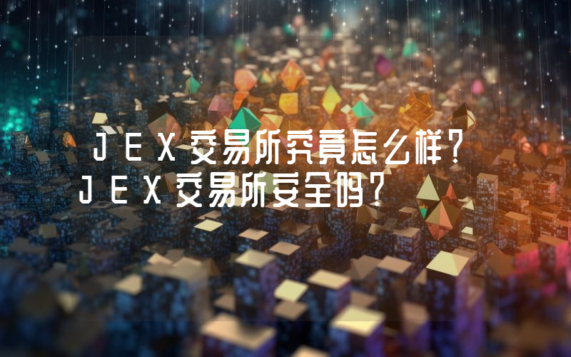 JEX交易所究竟怎么样？JEX交易所安全吗？