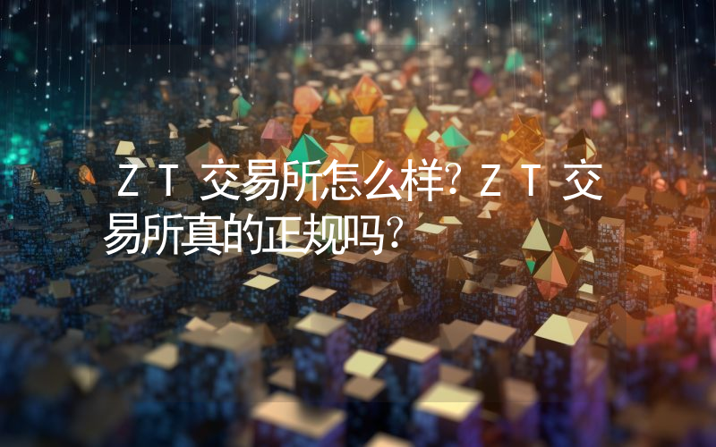 ZT交易所怎么样？ZT交易所真的正规吗？