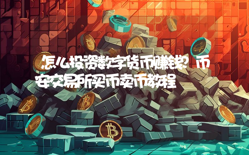 怎么投资数字货币赚钱？币安交易所买币卖币教程
