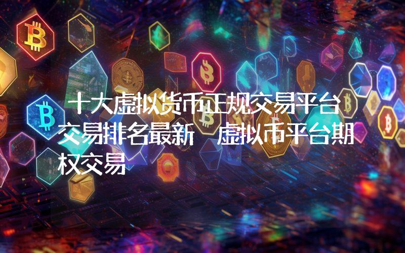 十大虚拟货币正规交易平台交易排名最新 虚拟币平台期权交易
