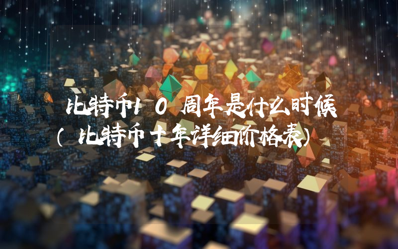 比特币10周年是什么时候（比特币十年详细价格表）