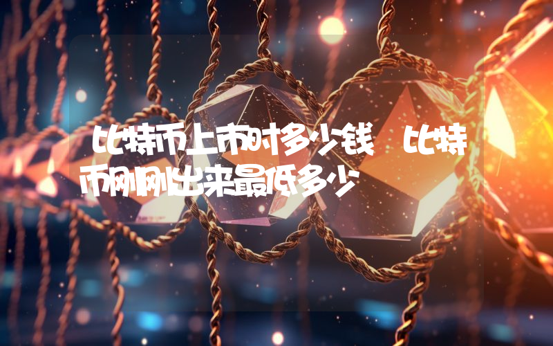 比特币上市时多少钱 比特币刚刚出来最低多少