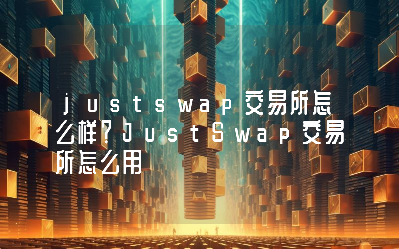justswap交易所怎么样？JustSwap交易所怎么用