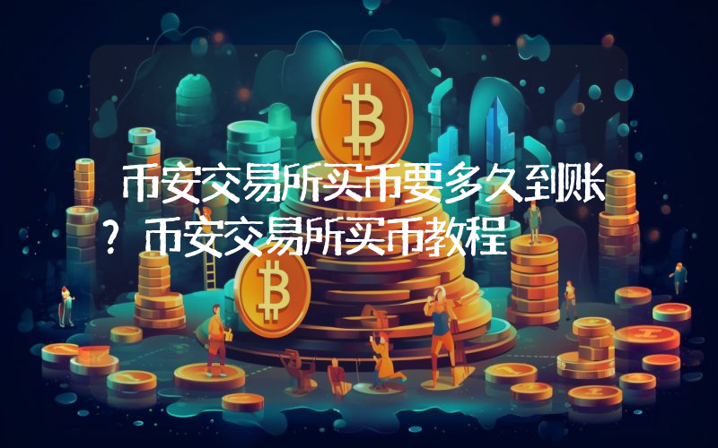 币安交易所买币要多久到账？币安交易所买币教程