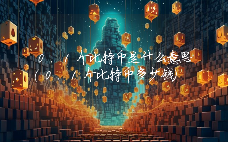 0.1个比特币是什么意思（0.1个比特币多少钱）