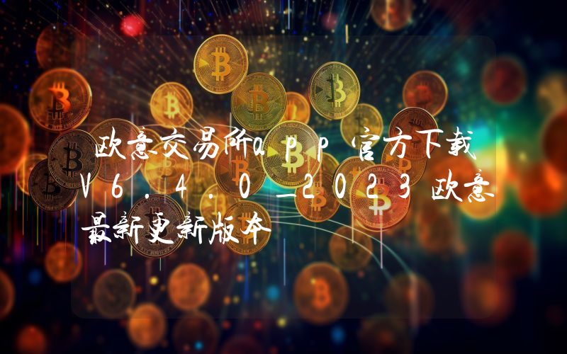 欧意交易所app官方下载V6.4.0_2023欧意最新更新版本