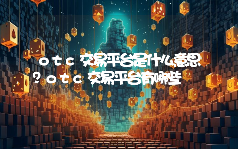 otc交易平台是什么意思？otc交易平台有哪些