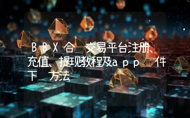BBX合约交易平台注册、充值、提现教程及app软件下载方法