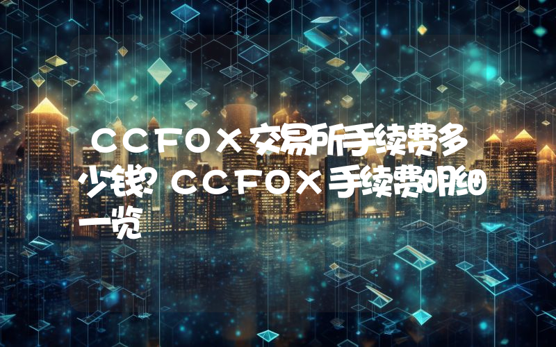 CCFOX交易所手续费多少钱？CCFOX手续费明细一览